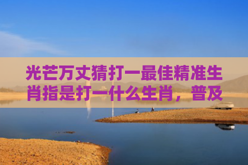光芒万丈猜打一最佳精准生肖指是打一什么生肖，普及星座常识