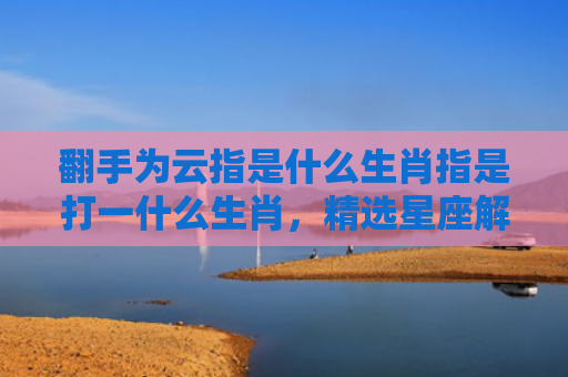 翻手为云指是什么生肖指是打一什么生肖，精选星座解释