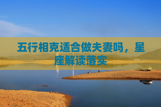 五行相克适合做夫妻吗，星座解读落实