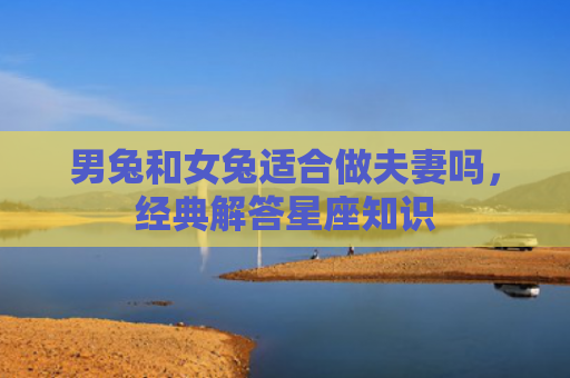 男兔和女兔适合做夫妻吗，经典解答星座知识