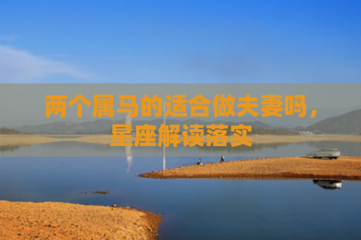两个属马的适合做夫妻吗，星座解读落实