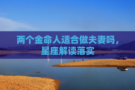 两个金命人适合做夫妻吗，星座解读落实