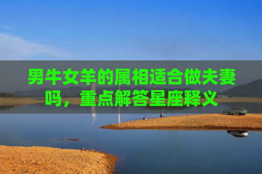 男牛女羊的属相适合做夫妻吗，重点解答星座释义