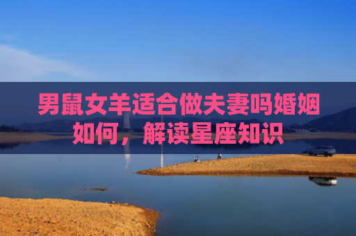 男鼠女羊适合做夫妻吗婚姻如何，解读星座知识