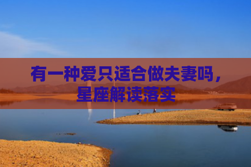 有一种爱只适合做夫妻吗，星座解读落实