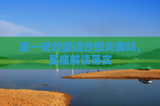 差一轮的鼠适合做夫妻吗，星座解读落实