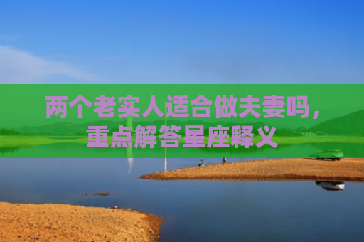 两个老实人适合做夫妻吗，重点解答星座释义