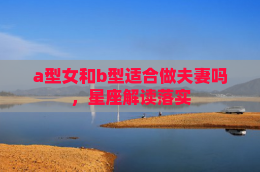 a型女和b型适合做夫妻吗，星座解读落实