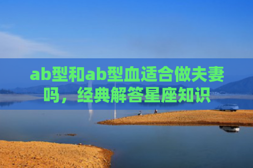 ab型和ab型血适合做夫妻吗，经典解答星座知识