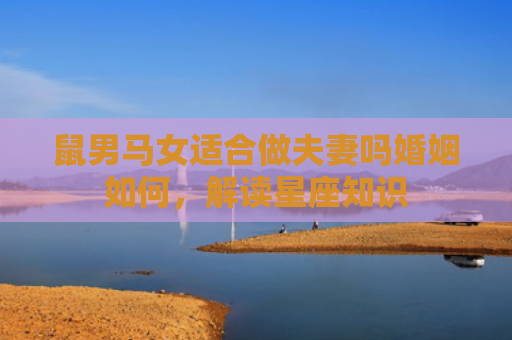 鼠男马女适合做夫妻吗婚姻如何，解读星座知识
