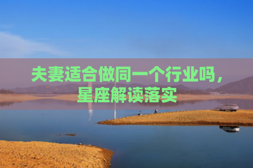 夫妻适合做同一个行业吗，星座解读落实