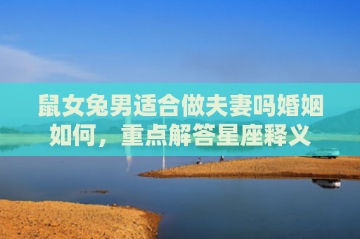 鼠女兔男适合做夫妻吗婚姻如何，重点解答星座释义