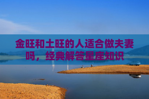 金旺和土旺的人适合做夫妻吗，经典解答星座知识