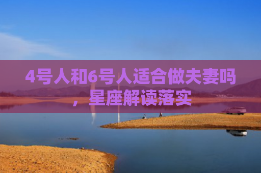 4号人和6号人适合做夫妻吗，星座解读落实