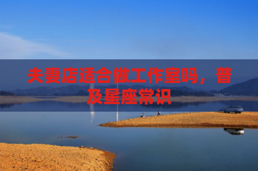 夫妻店适合做工作室吗，普及星座常识