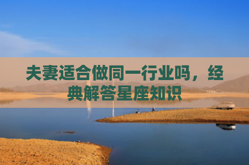 夫妻适合做同一行业吗，经典解答星座知识