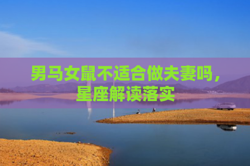 男马女鼠不适合做夫妻吗，星座解读落实