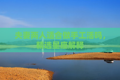 夫妻两人适合做手工活吗，精选星座解释