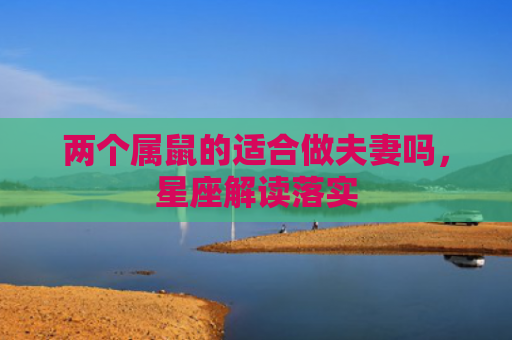 两个属鼠的适合做夫妻吗，星座解读落实