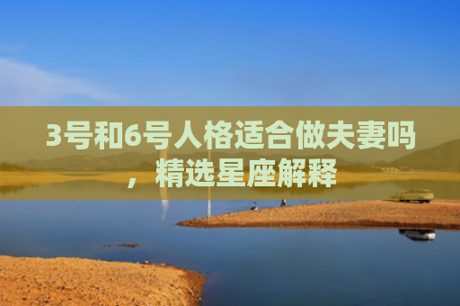 3号和6号人格适合做夫妻吗，精选星座解释