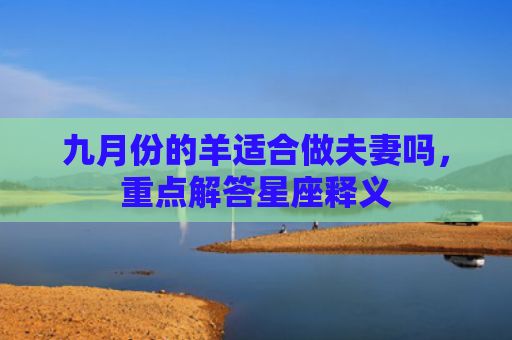 九月份的羊适合做夫妻吗，重点解答星座释义