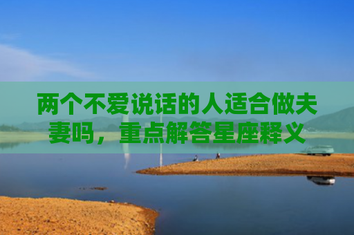 两个不爱说话的人适合做夫妻吗，重点解答星座释义