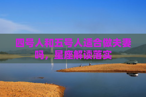 四号人和五号人适合做夫妻吗，星座解读落实