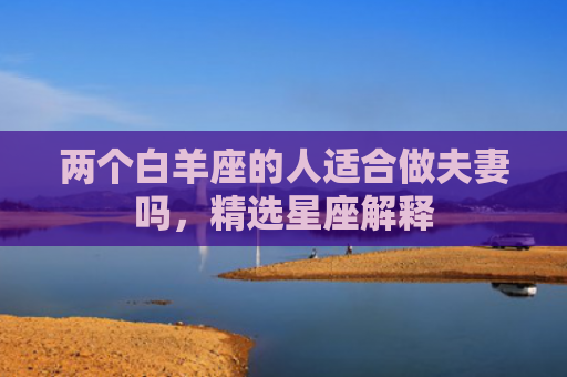 两个白羊座的人适合做夫妻吗，精选星座解释