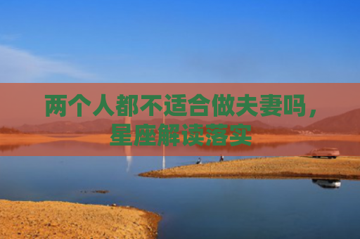 两个人都不适合做夫妻吗，星座解读落实
