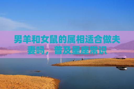 男羊和女鼠的属相适合做夫妻吗，普及星座常识