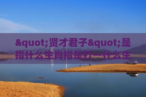 "贤才君子"是指什么生肖指是打一什么生肖，普及星座常识
