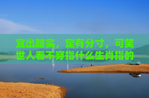 宜出踏实，定有分寸，可笑世人看不穿指什么生肖指的是什么生肖，普及星座常识