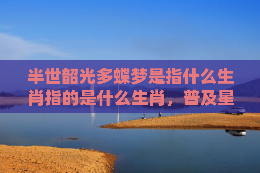 半世韶光多蝶梦是指什么生肖指的是什么生肖，普及星座常识