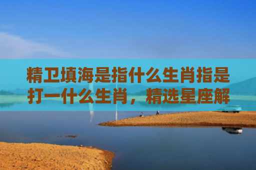 精卫填海是指什么生肖指是打一什么生肖，精选星座解释
