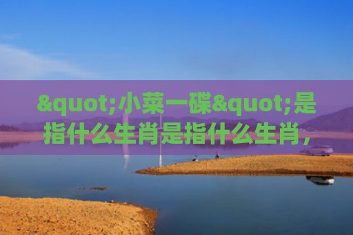 "小菜一碟"是指什么生肖是指什么生肖，普及星座常识