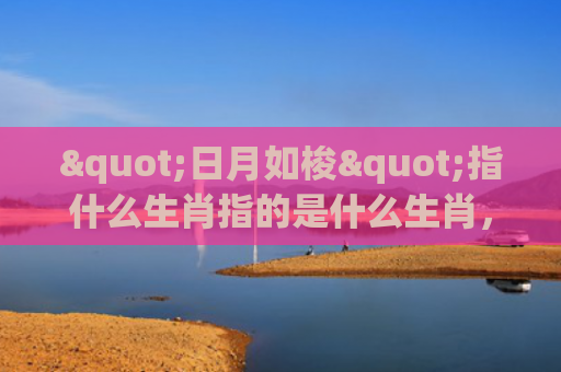 "日月如梭"指什么生肖指的是什么生肖，重点解答星座释义