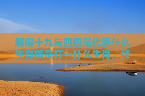 解得十九与四四是代表什么生肖指是打一什么生肖，经典解答星座知识