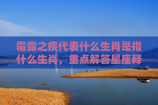 霜露之疾代表什么生肖是指什么生肖，重点解答星座释义