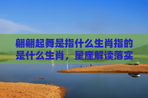 翩翩起舞是指什么生肖指的是什么生肖，星座解读落实
