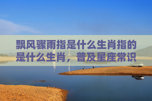 飘风骤雨指是什么生肖指的是什么生肖，普及星座常识