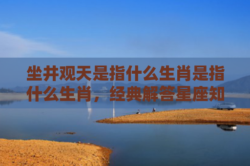 坐井观天是指什么生肖是指什么生肖，经典解答星座知识