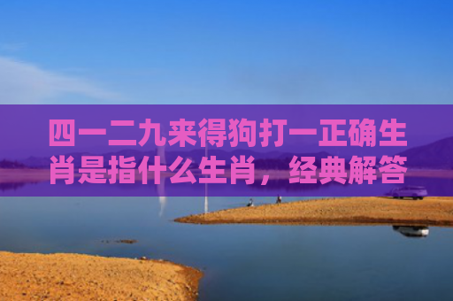 四一二九来得狗打一正确生肖是指什么生肖，经典解答星座知识