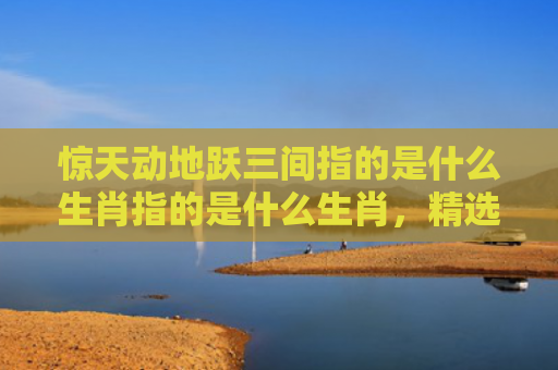 惊天动地跃三间指的是什么生肖指的是什么生肖，精选星座解释