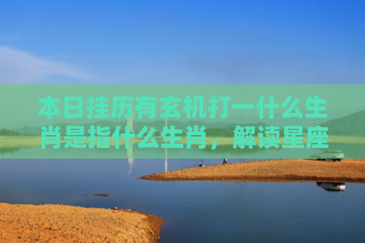 本日挂历有玄机打一什么生肖是指什么生肖，解读星座知识