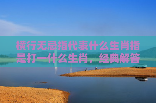 横行无忌指代表什么生肖指是打一什么生肖，经典解答星座知识