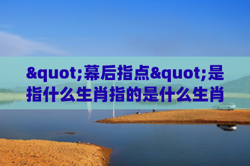 "幕后指点"是指什么生肖指的是什么生肖，普及星座常识