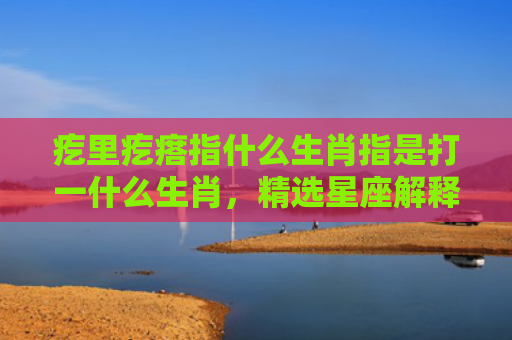 疙里疙瘩指什么生肖指是打一什么生肖，精选星座解释