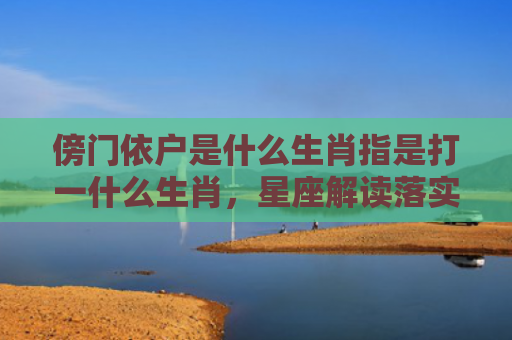 傍门依户是什么生肖指是打一什么生肖，星座解读落实