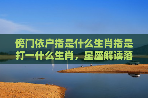 傍门依户指是什么生肖指是打一什么生肖，星座解读落实