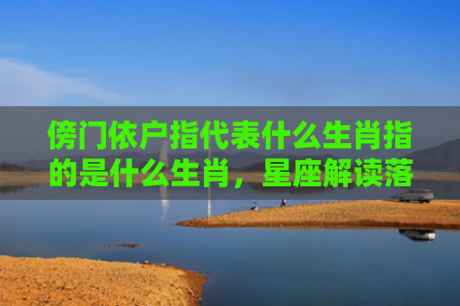 傍门依户指代表什么生肖指的是什么生肖，星座解读落实